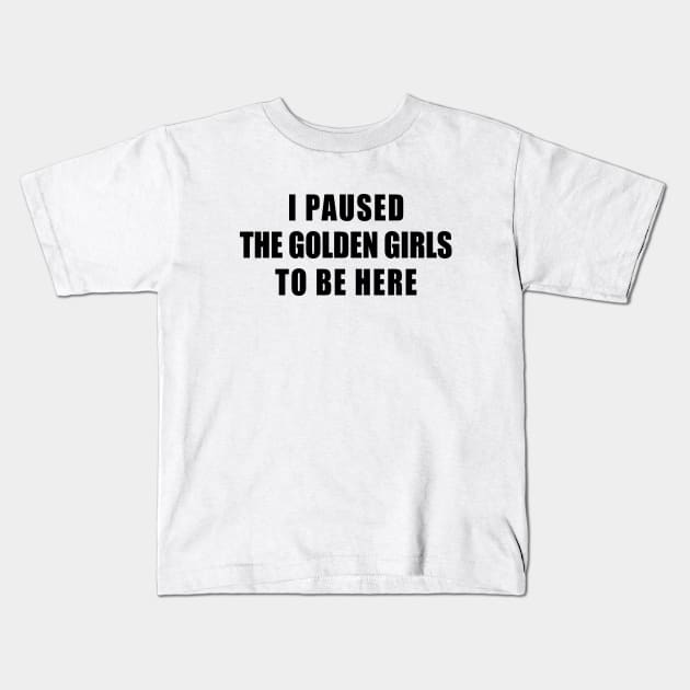 I paused the golden girls to be here Kids T-Shirt by aluap1006